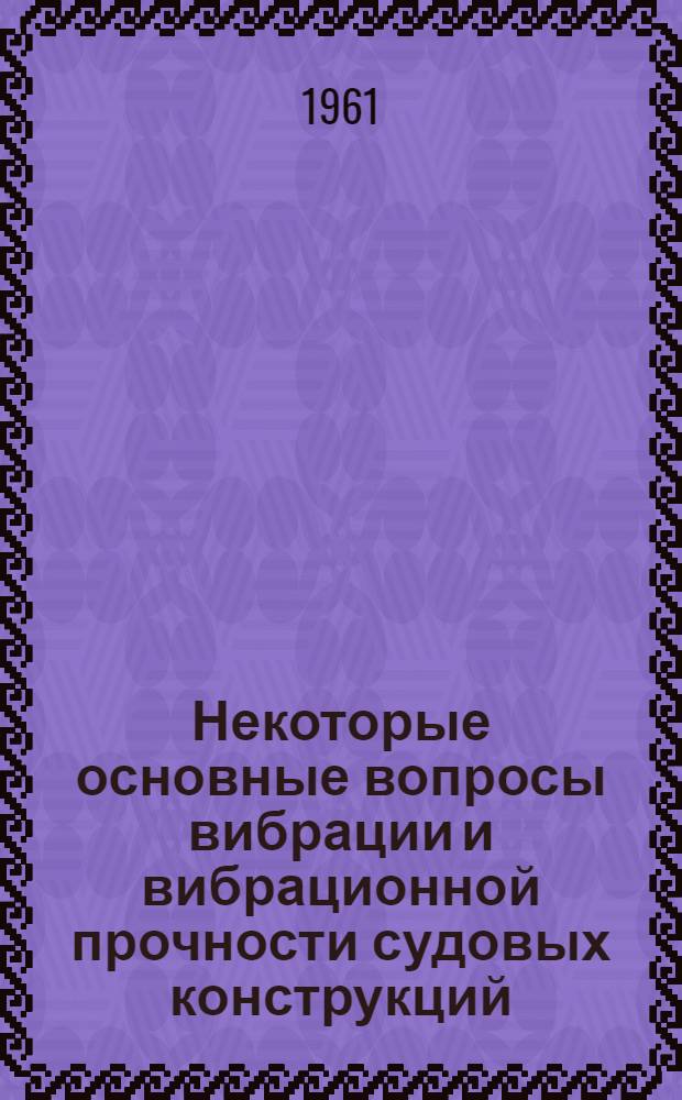 Некоторые основные вопросы вибрации и вибрационной прочности судовых конструкций : Автореферат дис., представл. на соискание учен. степени доктора техн. наук