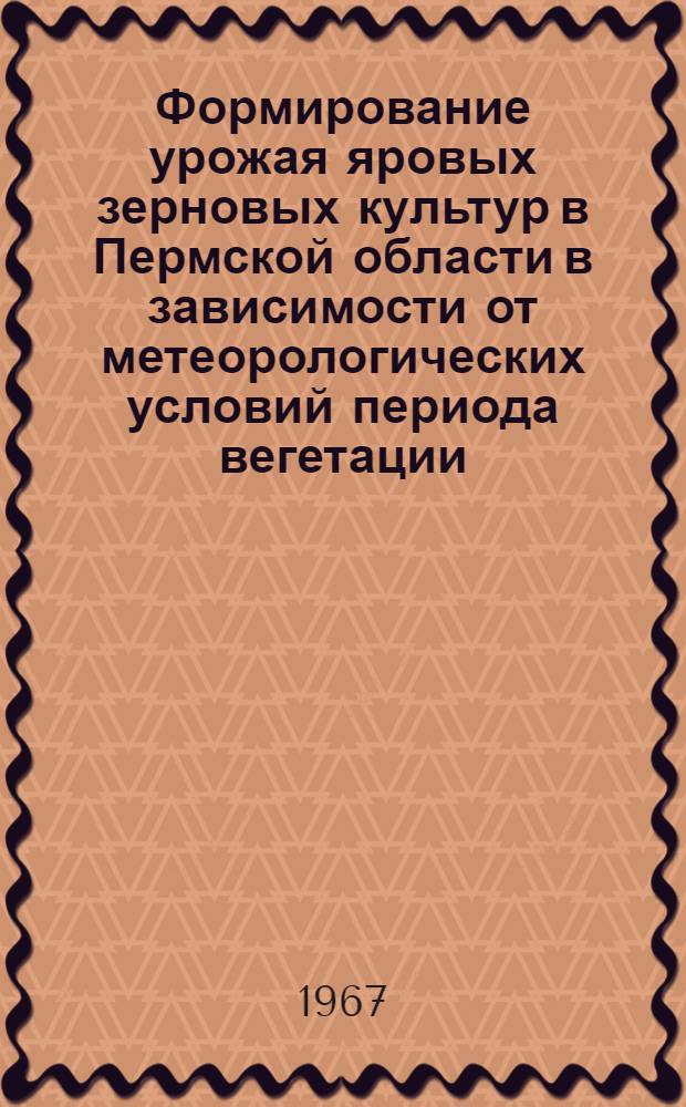 Формирование урожая яровых зерновых культур в Пермской области в зависимости от метеорологических условий периода вегетации : Специальность - растениеводство - 1502 (538) : Доклад на соискание учен. степени канд. с.-х. наук