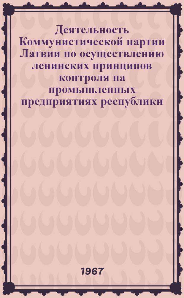 Деятельность Коммунистической партии Латвии по осуществлению ленинских принципов контроля на промышленных предприятиях республики (1959-1965 гг.) : Автореферат дис. на соискание учен. степени канд. ист. наук