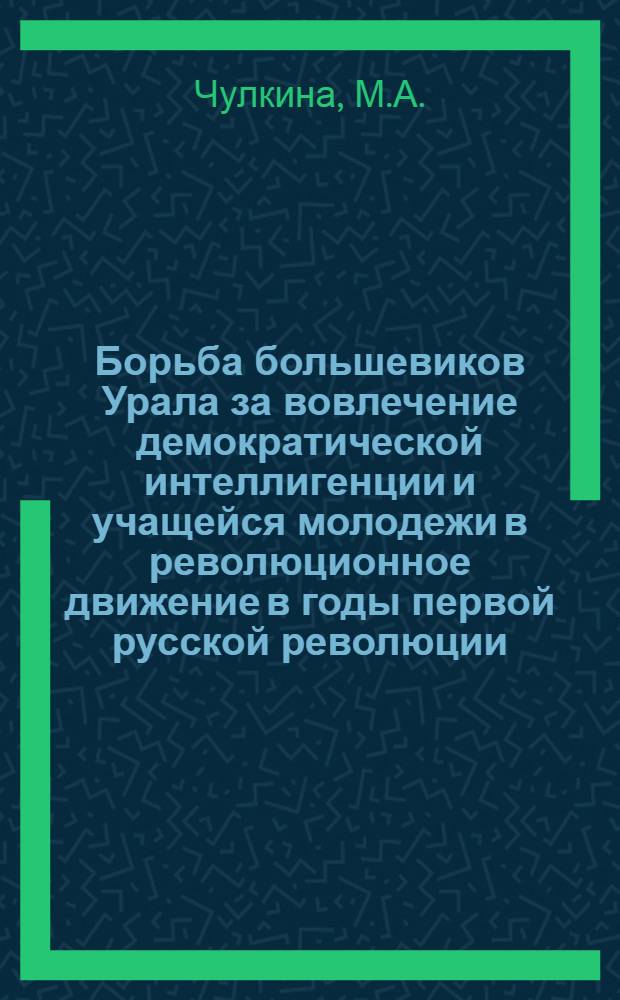 Борьба большевиков Урала за вовлечение демократической интеллигенции и учащейся молодежи в революционное движение в годы первой русской революции (1905-1907 гг.) : Автореферат дис. на соискание учен. степени канд. ист. наук