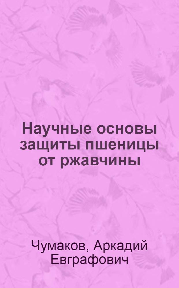 Научные основы защиты пшеницы от ржавчины : Автореферат дис. на соискание учен. степени д-ра с.-х. наук