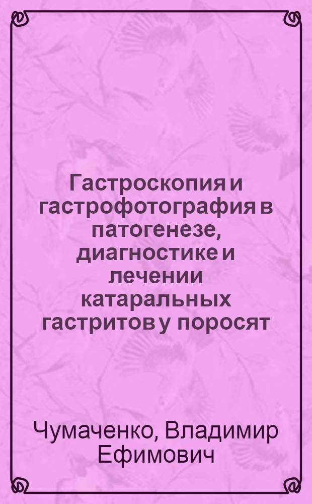 Гастроскопия и гастрофотография в патогенезе, диагностике и лечении катаральных гастритов у поросят : Автореферат дис. на соискание учен. степени кандидата вет. наук