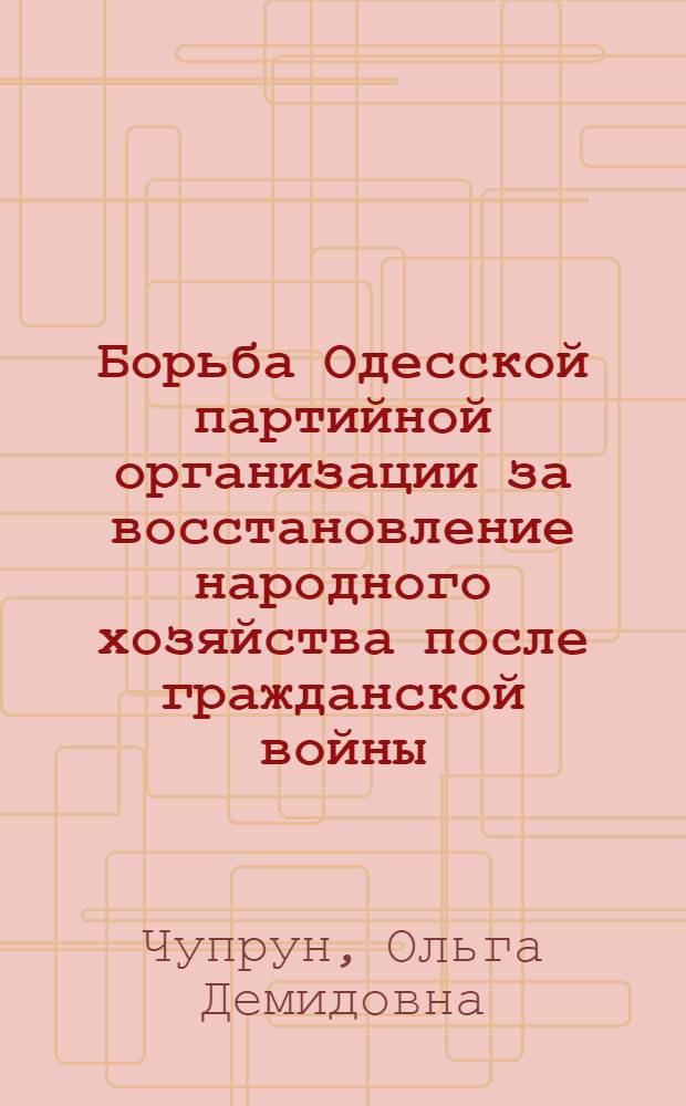 Борьба Одесской партийной организации за восстановление народного хозяйства после гражданской войны (1921-1925 гг.) : Автореферат дис. на соискание учен. степени кандидата ист. наук