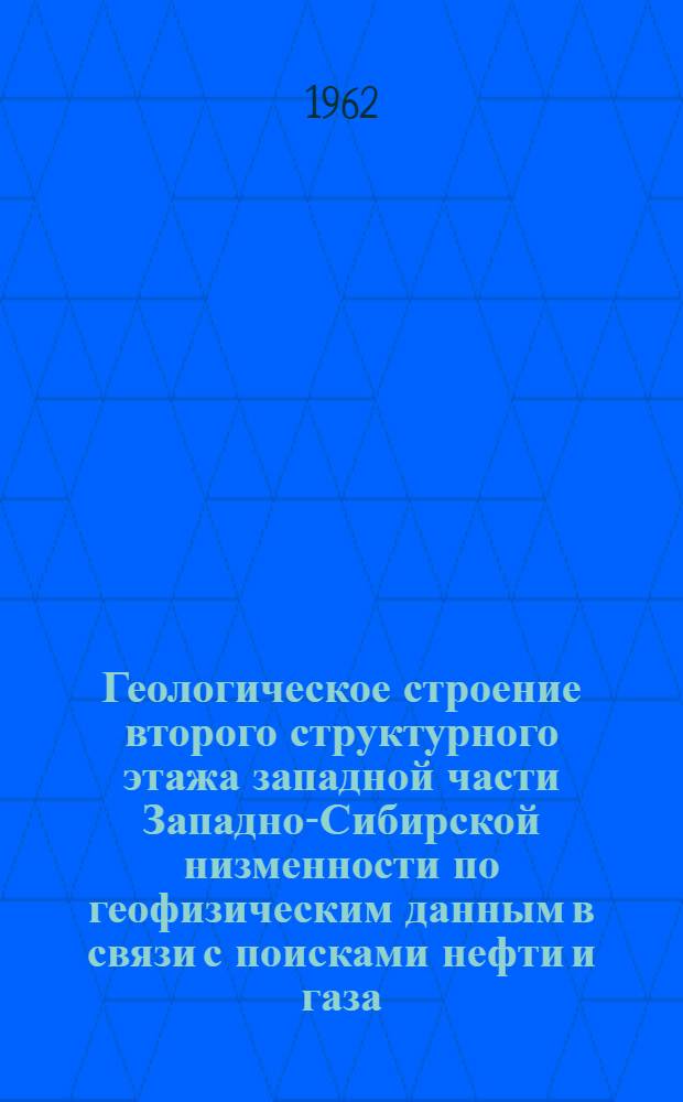 Геологическое строение второго структурного этажа западной части Западно-Сибирской низменности по геофизическим данным в связи с поисками нефти и газа : Автореферат дис. на соискание учен. степени кандидата геол.-минералогич. наук