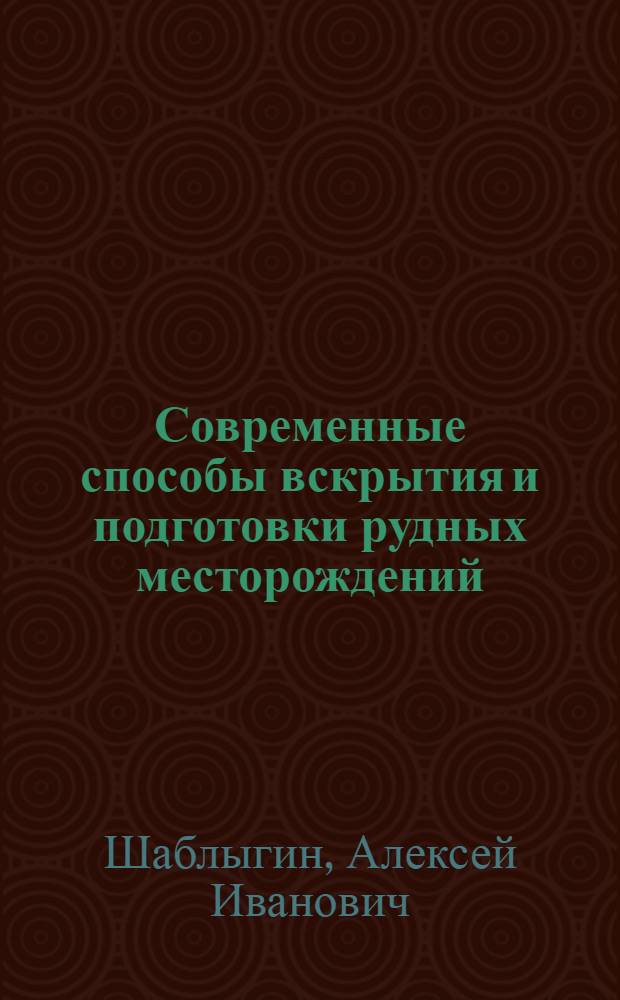 Современные способы вскрытия и подготовки рудных месторождений : Метод. пособие для заоч. групп повышения квалификации руководящих и инж.-техн. работников по специальности "Подземная разработка рудных месторождений"