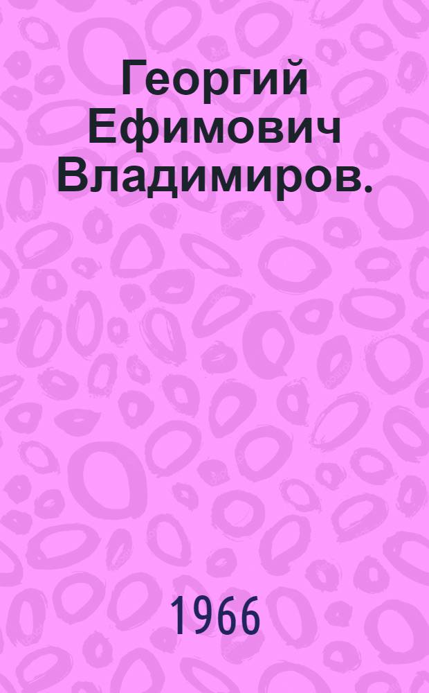 Георгий Ефимович Владимиров. [(1901-1960)] : Краткий очерк жизни и деятельности