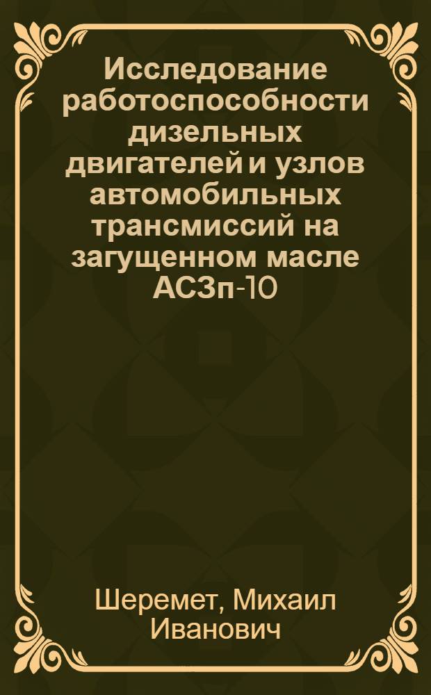 Исследование работоспособности дизельных двигателей и узлов автомобильных трансмиссий на загущенном масле АСЗп-10 : Автореферат дис., представл. на соискание учен. степени кандидата техн. наук