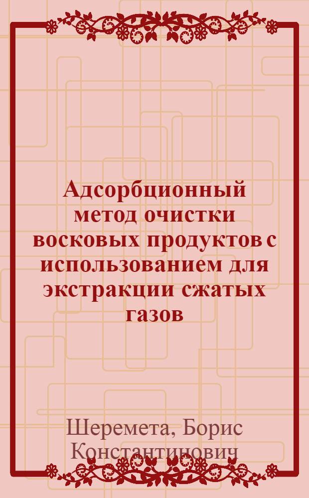Адсорбционный метод очистки восковых продуктов с использованием для экстракции сжатых газов : Автореферат дис., представл. на соискание учен. степени кандидата техн. наук