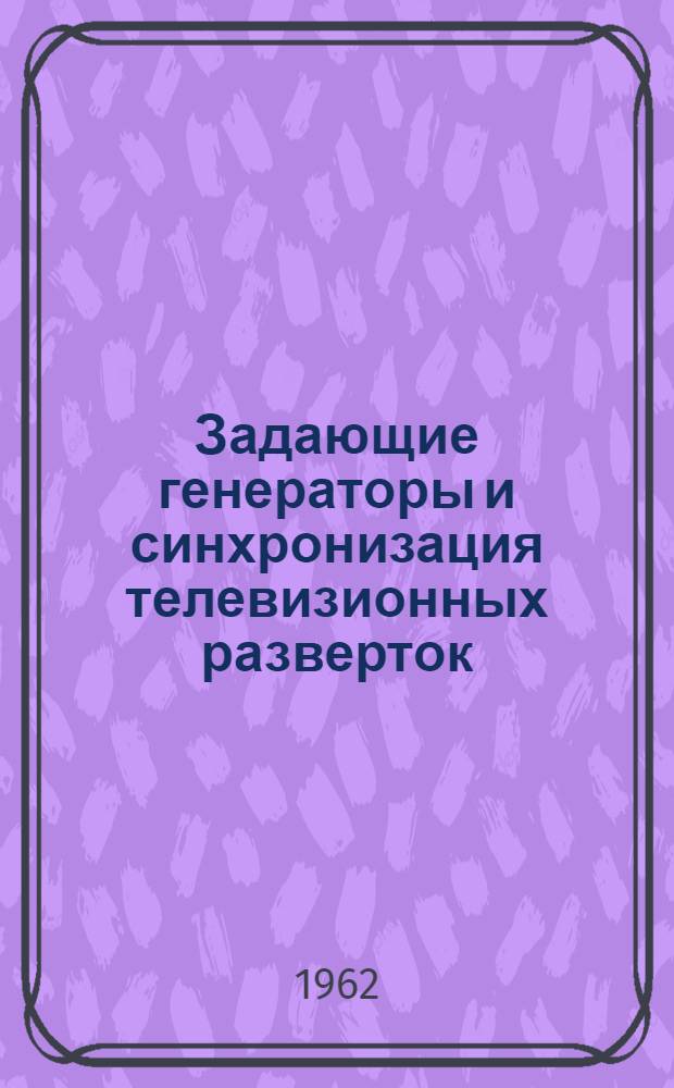 Задающие генераторы и синхронизация телевизионных разверток : Отечеств. и иностр. литература за 1957-1961 гг