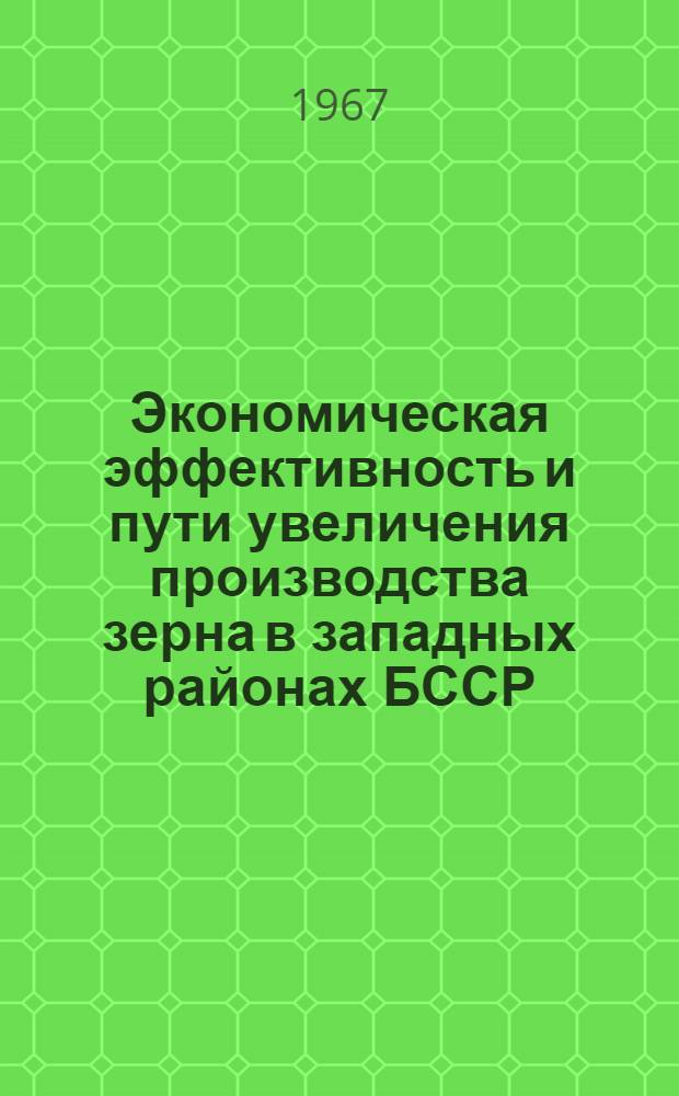 Экономическая эффективность и пути увеличения производства зерна в западных районах БССР : (На примере Гродн. обл.) : Автореферат дис. на соискание учен. степени канд. экон. наук