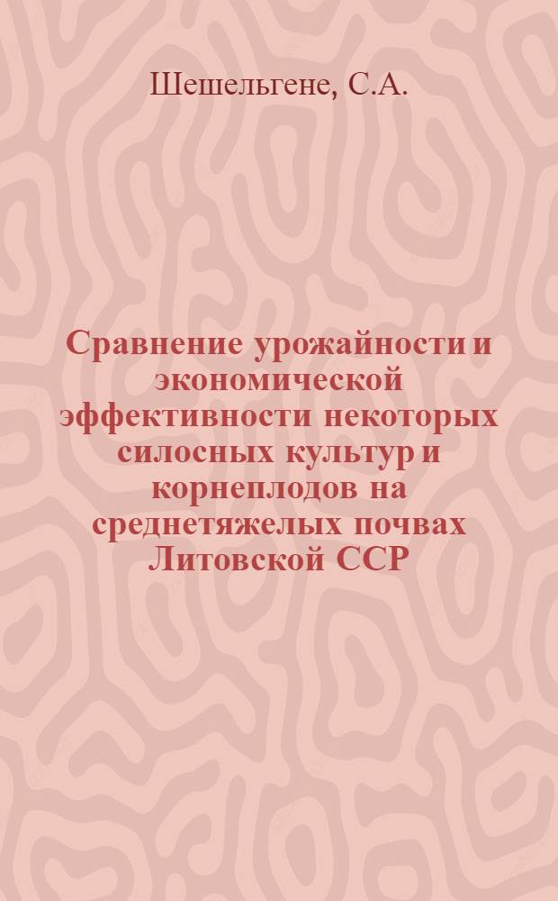 Сравнение урожайности и экономической эффективности некоторых силосных культур и корнеплодов на среднетяжелых почвах Литовской ССР : Автореферат дис. на соискание учен. степени кандидата с.-х. наук
