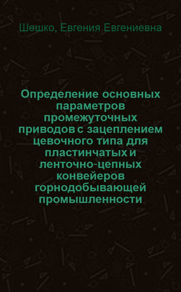Определение основных параметров промежуточных приводов с зацеплением цевочного типа для пластинчатых и ленточно-цепных конвейеров горнодобывающей промышленности : Автореферат дис., представл. на соискание учен. степени кандидата техн. наук