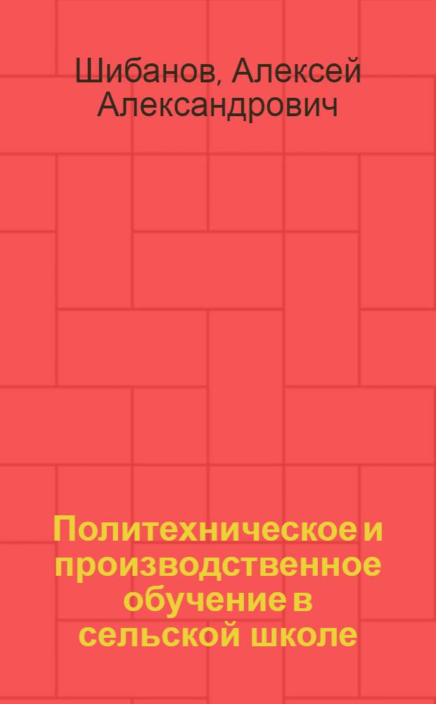 Политехническое и производственное обучение в сельской школе : Обобщение печ. работ автора в доп. к книге того же названия, представл. на соискание учен. степени доктора пед. наук