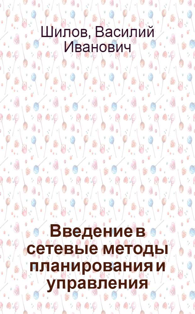 Введение в сетевые методы планирования и управления : Учеб. пособие