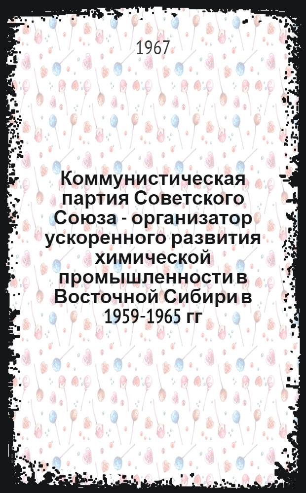 Коммунистическая партия Советского Союза - организатор ускоренного развития химической промышленности в Восточной Сибири в 1959-1965 гг. : (На материалах Краснояр. края) : Автореферат дис. на соискание учен. степени канд. ист. наук
