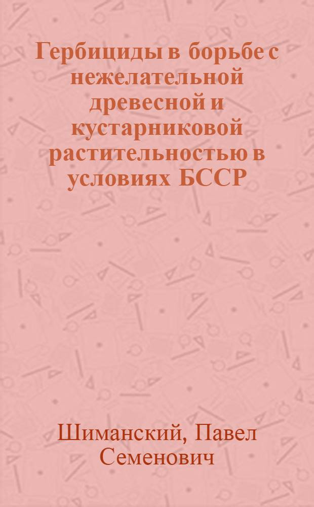 Гербициды в борьбе с нежелательной древесной и кустарниковой растительностью в условиях БССР : Автореферат дис. на соискание учен. степени кандидата с.-х. наук