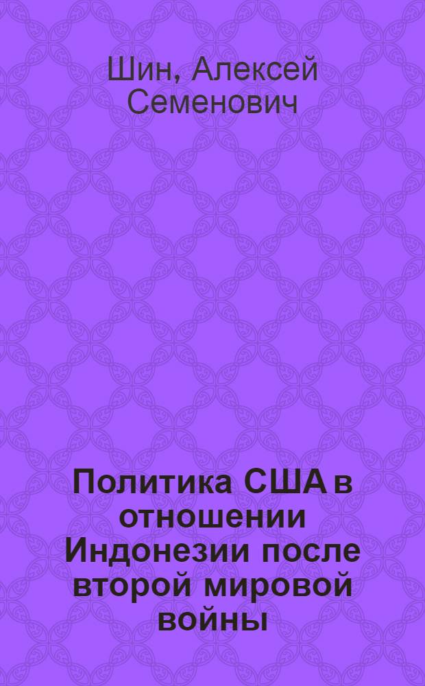 Политика США в отношении Индонезии после второй мировой войны : Автореферат дис., представл. на соискание учен. степени кандидата ист. наук