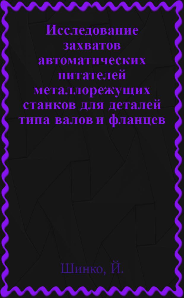 Исследование захватов автоматических питателей металлорежущих станков для деталей типа валов и фланцев : Автореферат дис. на соискание учен. степени канд. техн. наук : (169)