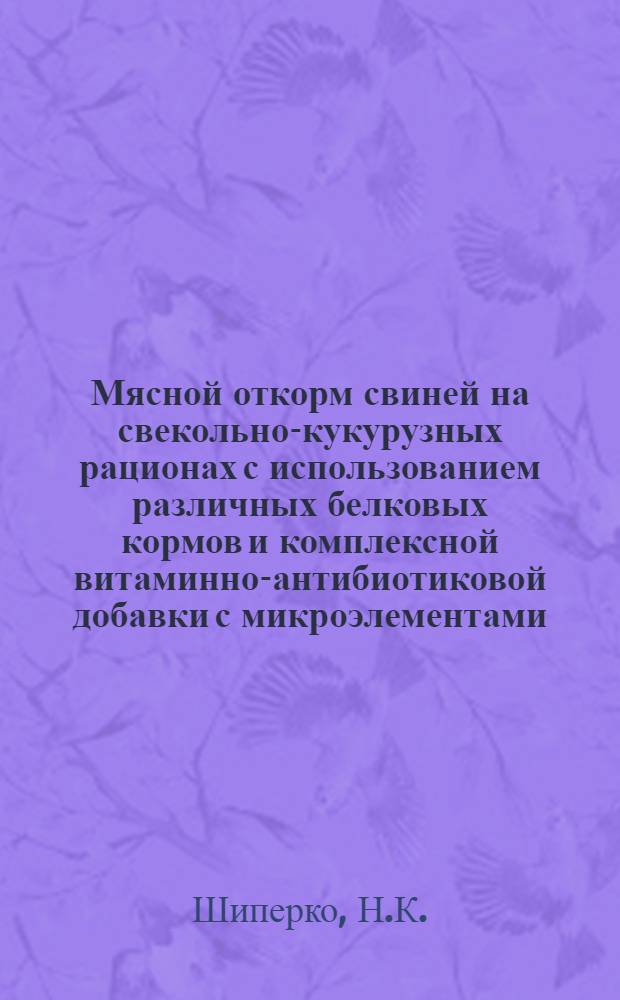 Мясной откорм свиней на свекольно-кукурузных рационах с использованием различных белковых кормов и комплексной витаминно-антибиотиковой добавки с микроэлементами : Автореферат дис. на соискание учен. степени кандидата с.-х. наук