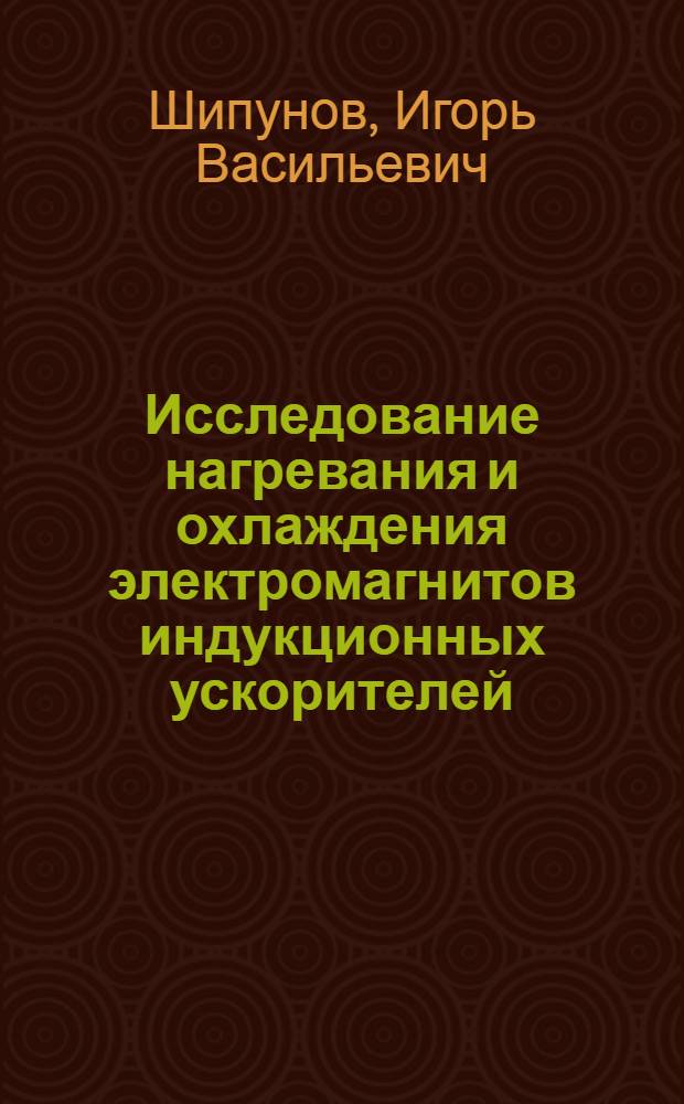 Исследование нагревания и охлаждения электромагнитов индукционных ускорителей : Автореферат дис. на соискание учен. степени кандидата техн. наук