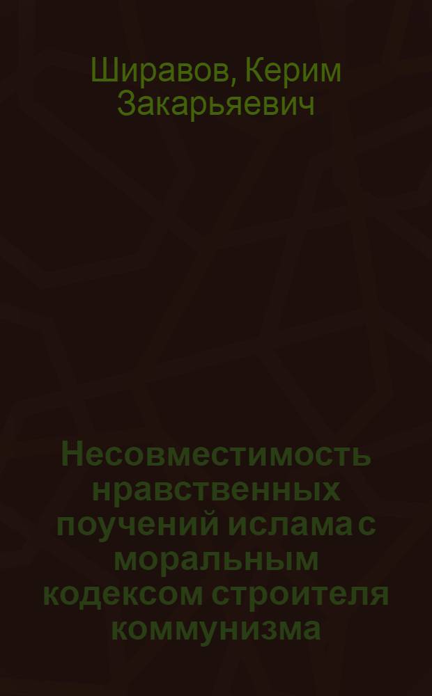 Несовместимость нравственных поучений ислама с моральным кодексом строителя коммунизма : Автореферат дис. на соискание учен. степени канд. филос. наук : (625)
