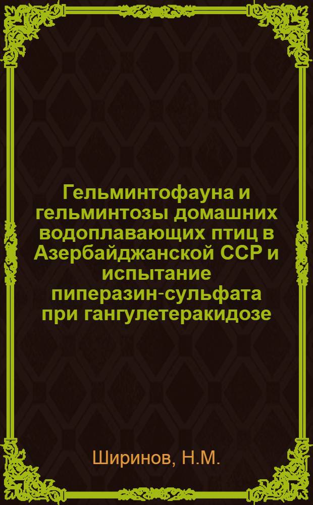 Гельминтофауна и гельминтозы домашних водоплавающих птиц в Азербайджанской ССР и испытание пиперазин-сульфата при гангулетеракидозе : Автореферат дис. на соискание учен. степени кандидата вет. наук