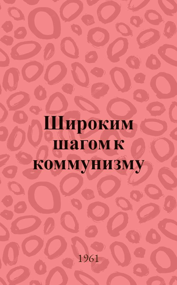 Широким шагом к коммунизму : (Тексты к выставкам по материалам XXII съезда КПСС)