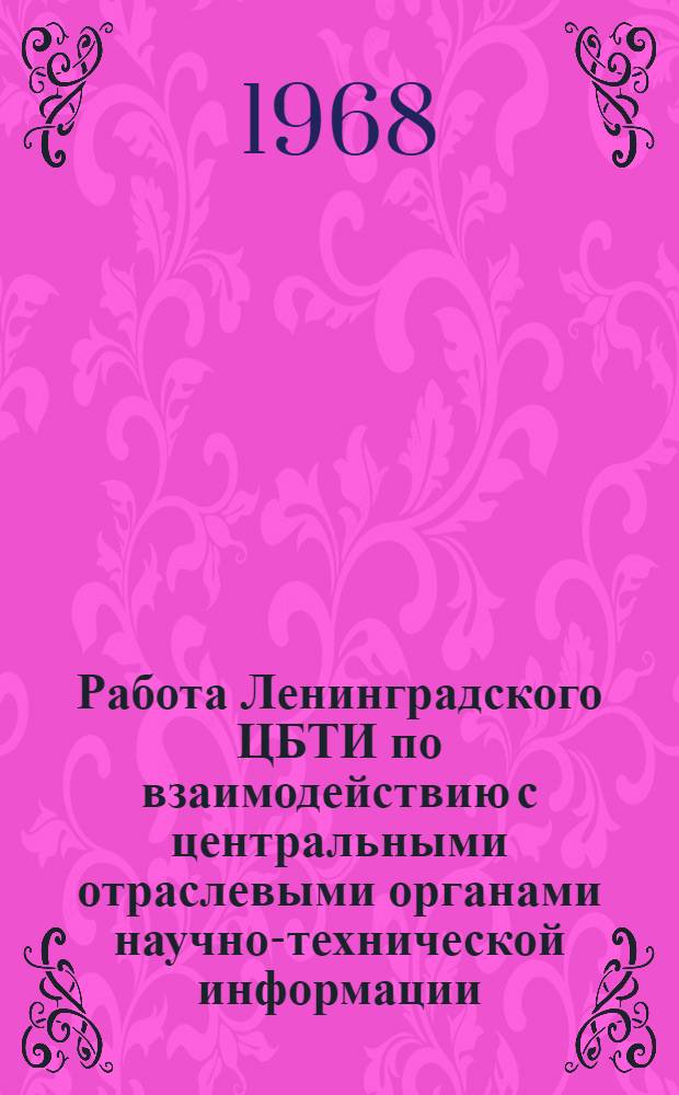 Работа Ленинградского ЦБТИ по взаимодействию с центральными отраслевыми органами научно-технической информации : (Доклад на семинаре главных инженеров ЦБТИ в г. Ставрополе 23 июня 1968 г.)