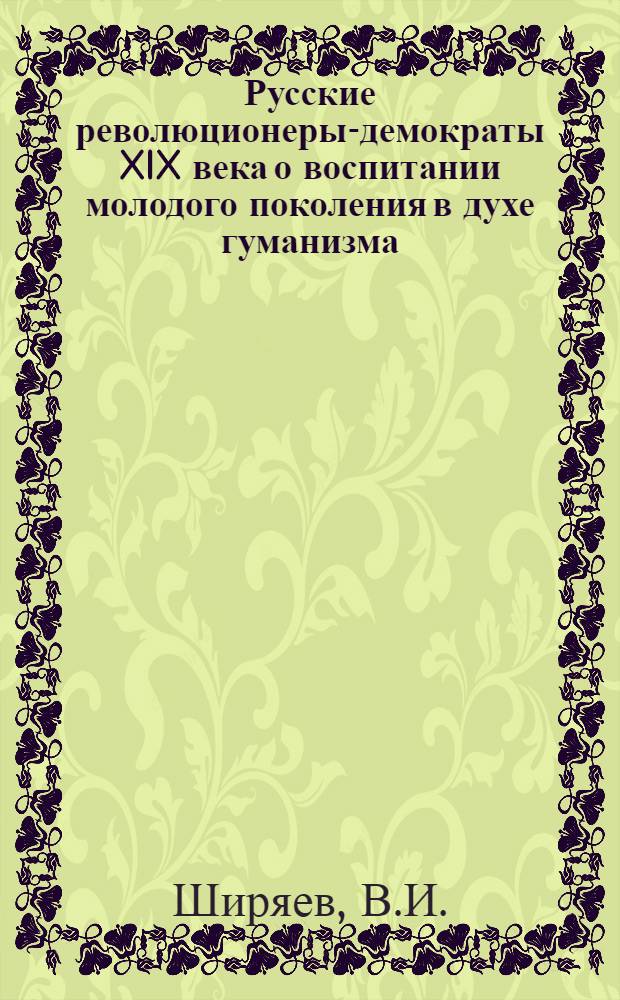 Русские революционеры-демократы XIX века о воспитании молодого поколения в духе гуманизма : Автореферат дис. на соискание учен. степени канд. пед. наук