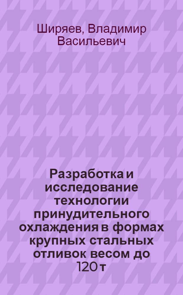 Разработка и исследование технологии принудительного охлаждения в формах крупных стальных отливок весом до 120 т. : Автореферат дис. на соискание учен. степени кандидата техн. наук