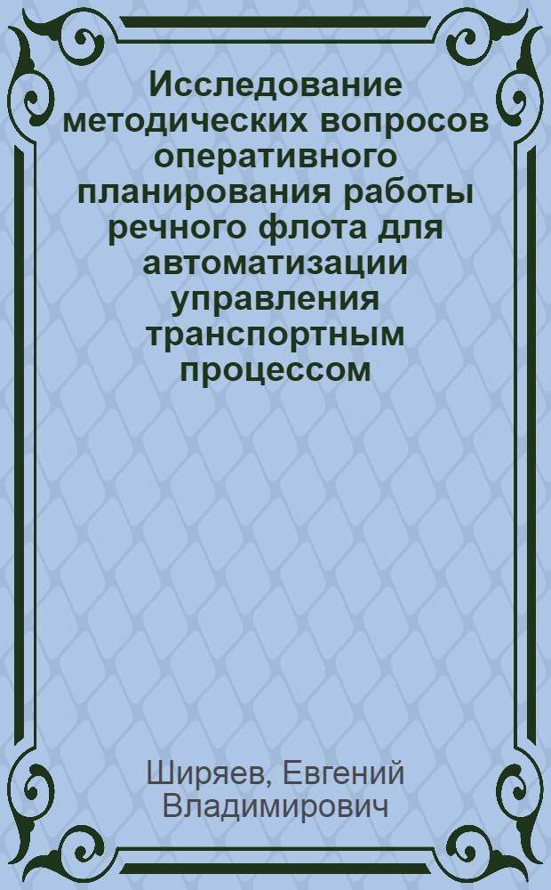 Исследование методических вопросов оперативного планирования работы речного флота для автоматизации управления транспортным процессом : Автореферат дис. на соискание учен. степени канд. техн. наук