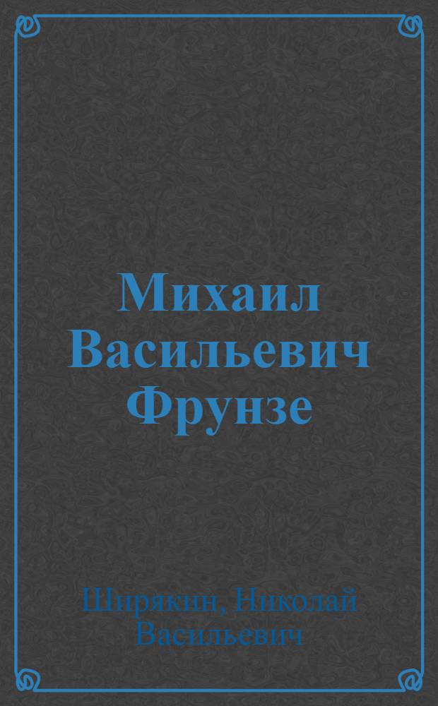 Михаил Васильевич Фрунзе : (К 75-летию со дня рождения)