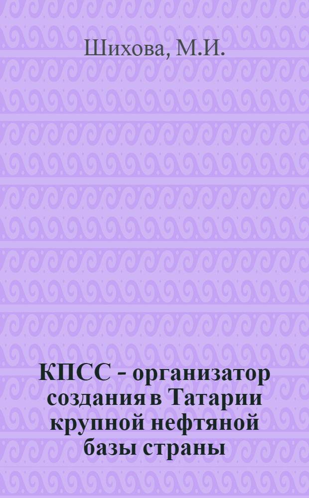 КПСС - организатор создания в Татарии крупной нефтяной базы страны : Автореферат дис. на соискание учен. степени кандидата ист. наук