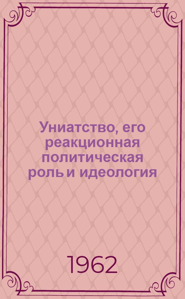 Униатство, его реакционная политическая роль и идеология : Автореферат дис. на соискание учен. степени кандидата филос. наук