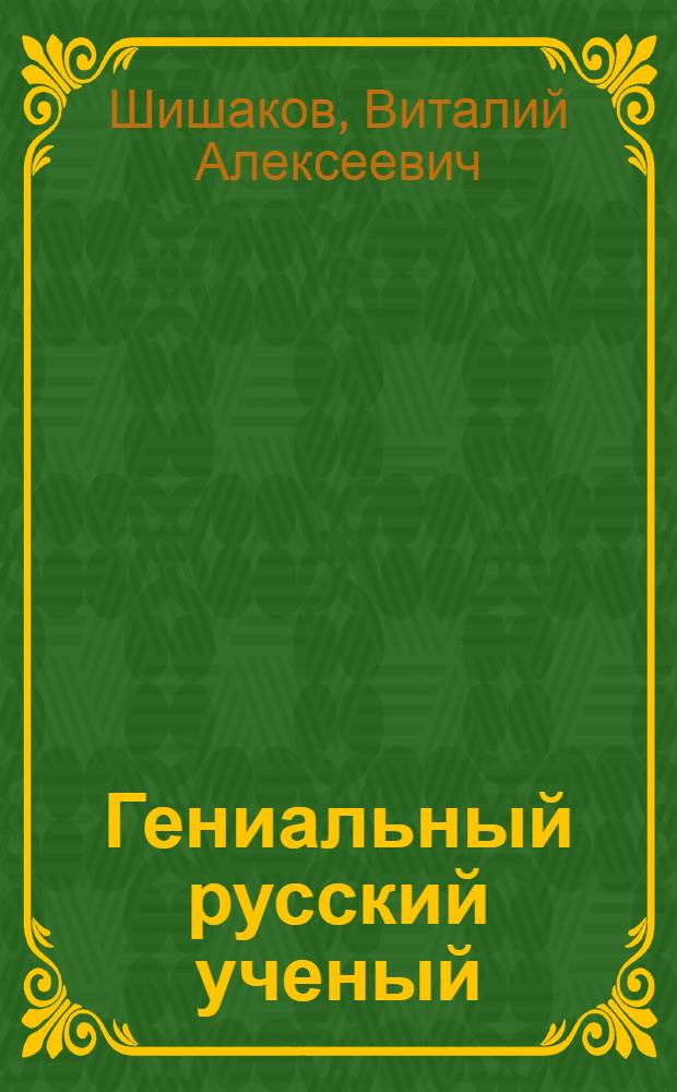 Гениальный русский ученый : (Материал для бесед к 250-летию со дня рождения М.В. Ломоносова)