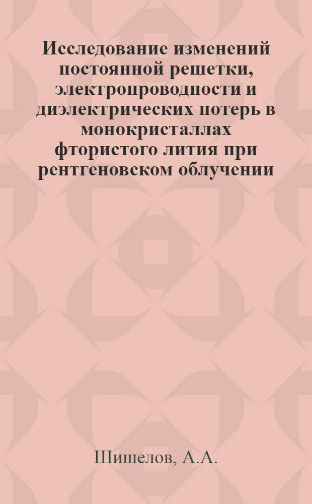 Исследование изменений постоянной решетки, электропроводности и диэлектрических потерь в монокристаллах фтористого лития при рентгеновском облучении : Автореферат дис. на соискание учен. степени канд. физ.-мат. наук : (046)