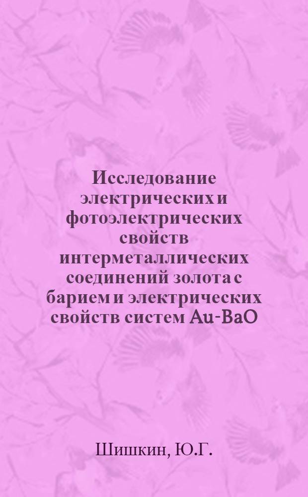 Исследование электрических и фотоэлектрических свойств интерметаллических соединений золота с барием и электрических свойств систем Au-BaO, Cu-Ba и Pt-Ba : Автореферат дис. на соискание учен. степени канд. физ.-мат. наук