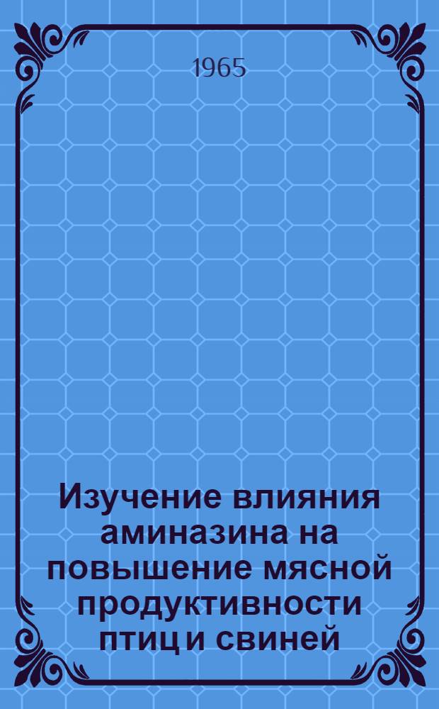 Изучение влияния аминазина на повышение мясной продуктивности птиц и свиней : Автореферат дис. на соискание учен. степени кандидата с.-х. наук