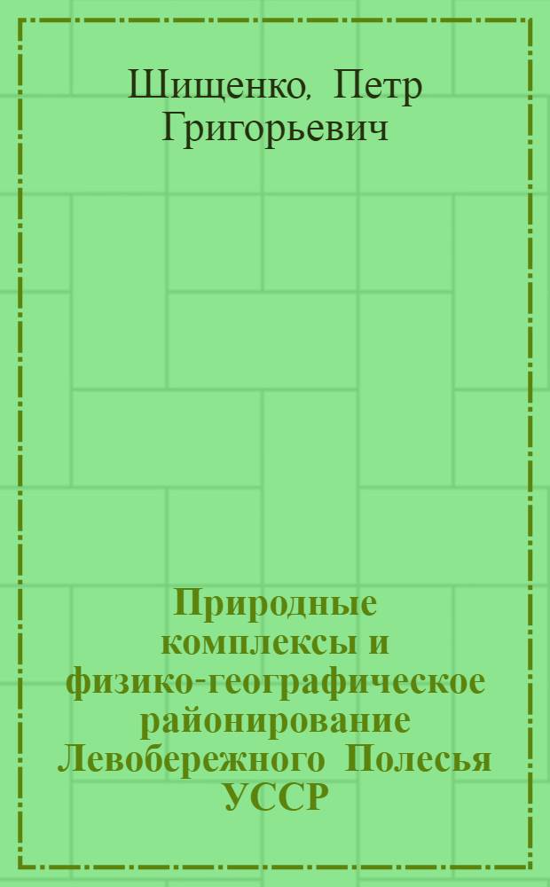 Природные комплексы и физико-географическое районирование Левобережного Полесья УССР : Автореферат дис. на соискание учен. степени кандидата геогр. наук