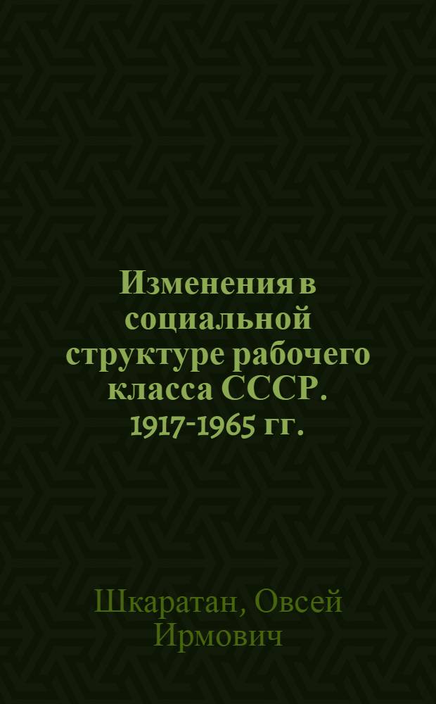 Изменения в социальной структуре рабочего класса СССР. 1917-1965 гг. : (Ист.-социол. исследование) : Автореферат дис. на соискание учен. степени д-ра ист. наук : (571)