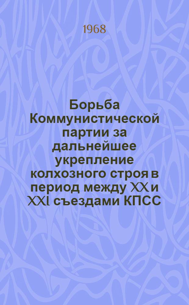 Борьба Коммунистической партии за дальнейшее укрепление колхозного строя в период между XX и XXI съездами КПСС : (На материалах Винниц., Киевской, Ивано-Франков., Терноп., Черкас. и Черновиц. областей УССР) : Автореферат дис. на соискание учен. степени канд. ист. наук : (570)