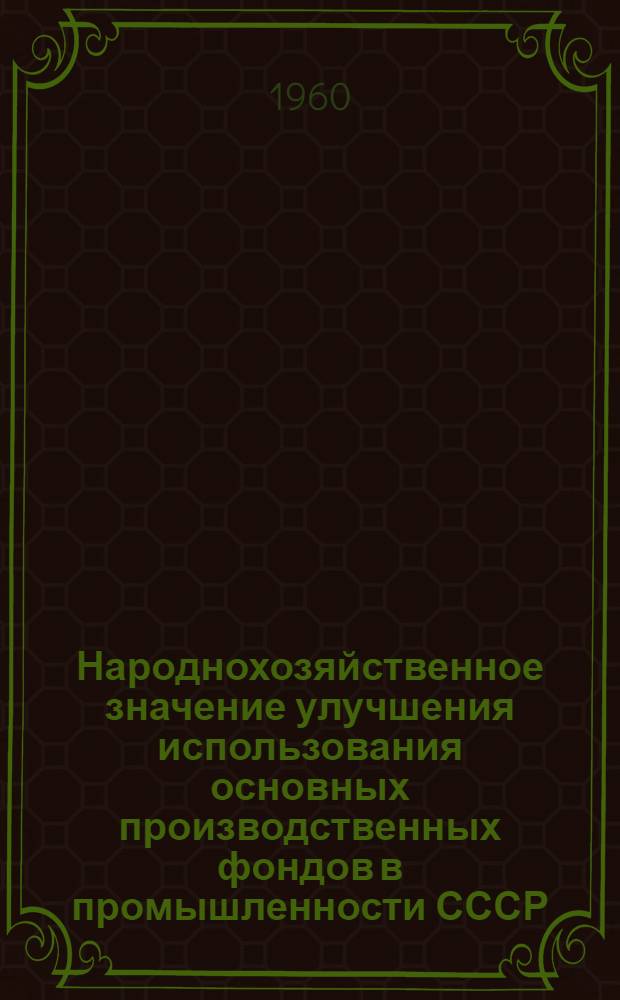 Народнохозяйственное значение улучшения использования основных производственных фондов в промышленности СССР