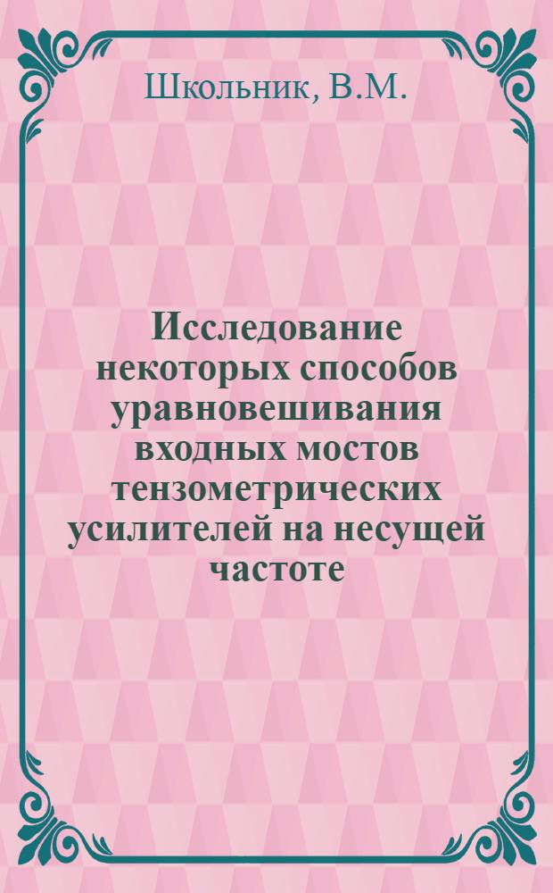 Исследование некоторых способов уравновешивания входных мостов тензометрических усилителей на несущей частоте : Автореферат дис., представл. на соискание учен. степени кандидата техн. наук