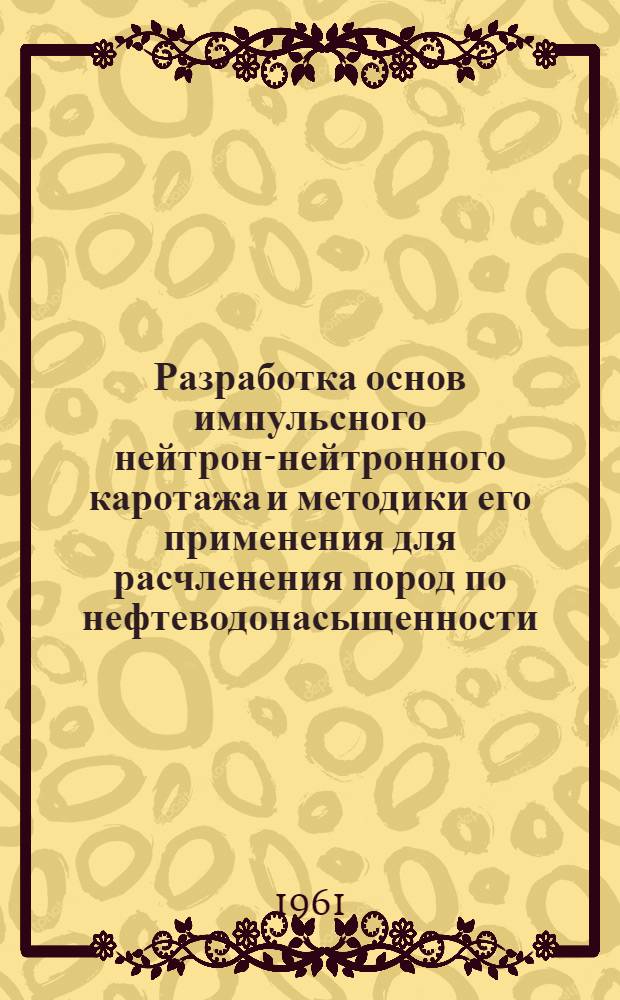 Разработка основ импульсного нейтрон-нейтронного каротажа и методики его применения для расчленения пород по нефтеводонасыщенности : Автореферат дис. на соискание учен. степени кандидата техн. наук
