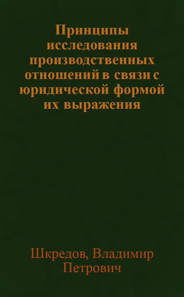 Принципы исследования производственных отношений в связи с юридической формой их выражения : Автореферат дис. на соискание учен. степени д-ра экон. наук