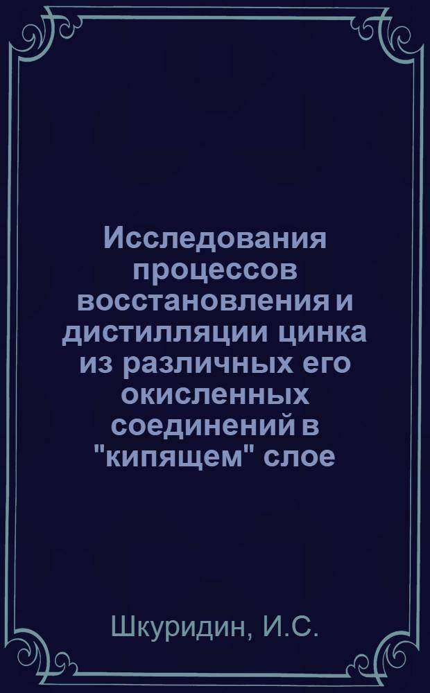 Исследования процессов восстановления и дистилляции цинка из различных его окисленных соединений в "кипящем" слое : Автореферат дис. на соискание учен. степени канд. техн. наук : (322)