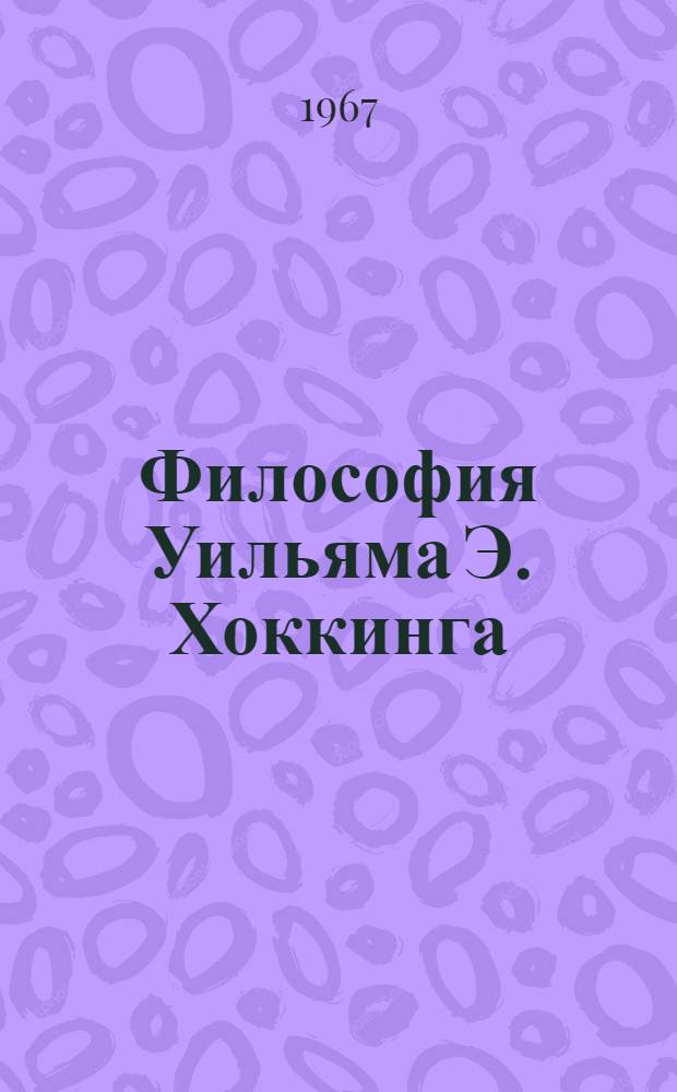 Философия Уильяма Э. Хоккинга : Автореферат дис. на соискание учен. степени канд. филос. наук
