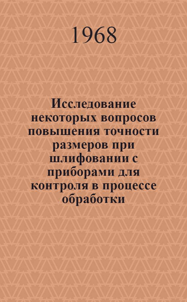 Исследование некоторых вопросов повышения точности размеров при шлифовании с приборами для контроля в процессе обработки : Автореферат дис. на соискание учен. степени канд. техн. наук : (250)