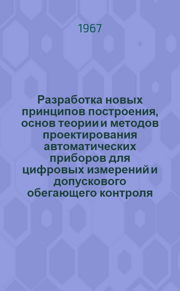 Разработка новых принципов построения, основ теории и методов проектирования автоматических приборов для цифровых измерений и допускового обегающего контроля : Автореферат по опубл. работам на соискание ученой степени д-ра техн. наук