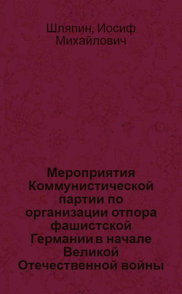 Мероприятия Коммунистической партии по организации отпора фашистской Германии в начале Великой Отечественной войны : (Лекция)